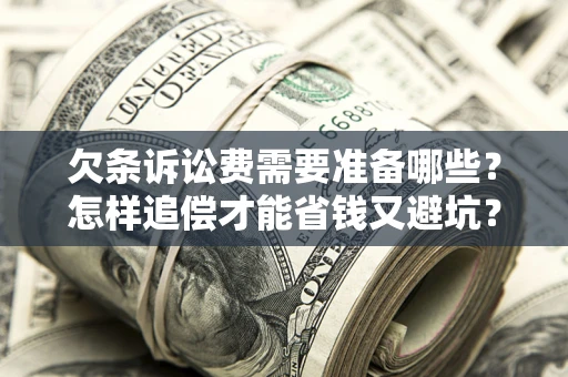 北京欠条诉讼费需要准备哪些？怎样追偿才能省钱又避坑？