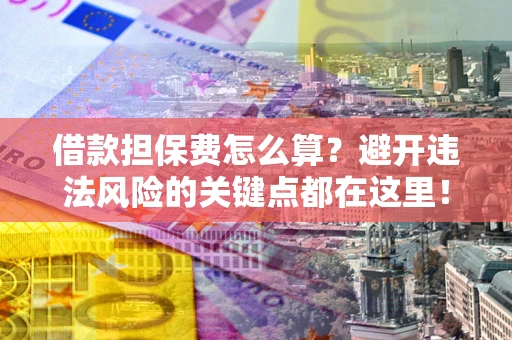 北京借款担保费怎么算？避开违法风险的关键点都在这里！