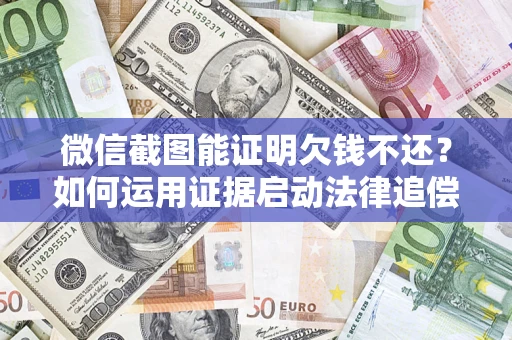 北京微信截图能证明欠钱不还？如何运用证据启动法律追偿程序？
