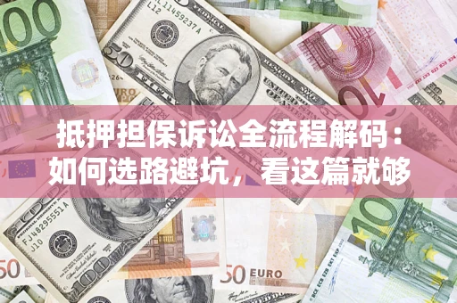 北京抵押担保诉讼全流程解码：如何选路避坑，看这篇就够了