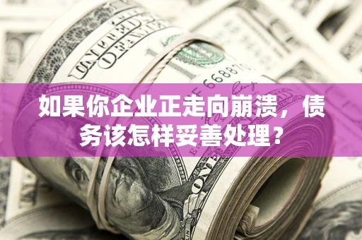 北京如果你企业正走向崩溃，债务该怎样妥善处理？