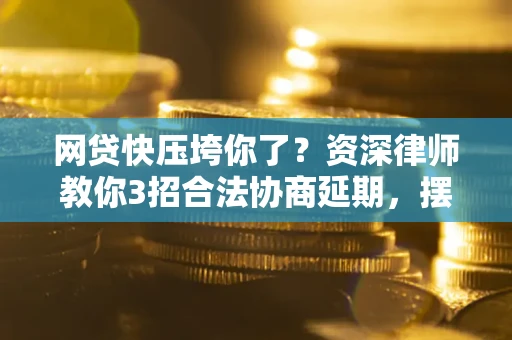 北京网贷快压垮你了？资深律师教你3招合法协商延期，摆脱暴力催收！