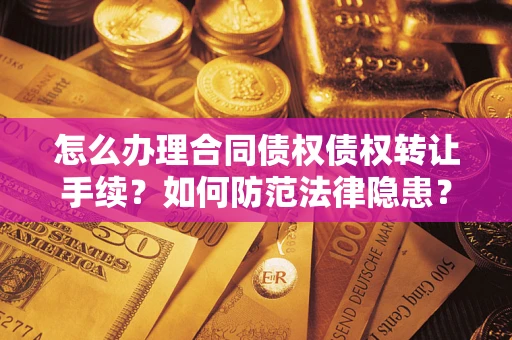 北京怎么办理合同债权债权转让手续？如何防范法律隐患？