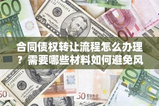北京合同债权转让流程怎么办理？需要哪些材料如何避免风险？