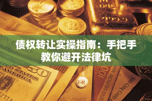 北京债权转让实操指南：手把手教你避开法律坑