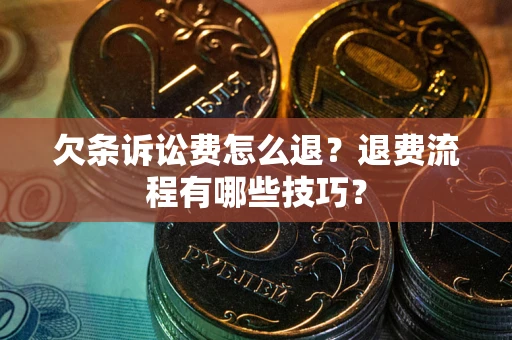 北京欠条诉讼费怎么退？退费流程有哪些技巧？