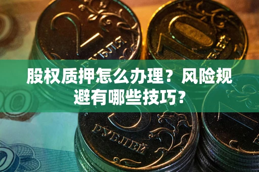 北京股权质押怎么办理？风险规避有哪些技巧？