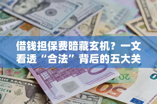 北京借钱担保费暗藏玄机？一文看透“合法”背后的五大关键陷阱