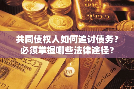 北京共同债权人如何追讨债务？必须掌握哪些法律途径？