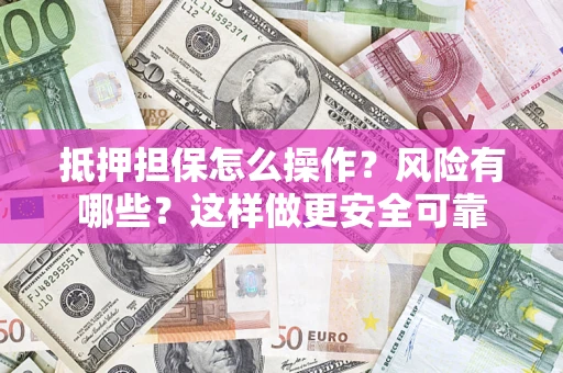 北京抵押担保怎么操作？风险有哪些？这样做更安全可靠