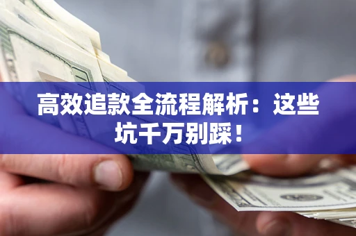 北京高效追款全流程解析：这些坑千万别踩！