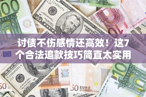 北京讨债不伤感情还高效！这7个合法追款技巧简直太实用