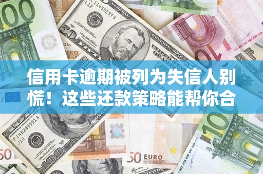 北京信用卡逾期被列为失信人别慌！这些还款策略能帮你合法止损