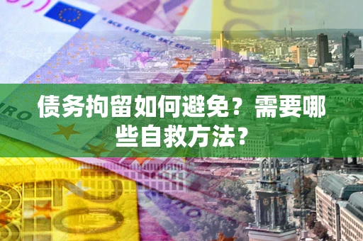 北京债务拘留如何避免？需要哪些自救方法？