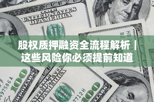 北京股权质押融资全流程解析｜这些风险你必须提前知道