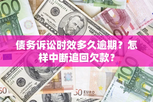 北京债务诉讼时效多久逾期？怎样中断追回欠款？