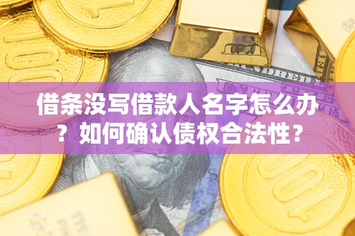 北京借条没写借款人名字怎么办？如何确认债权合法性？
