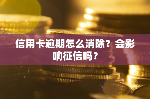 北京信用卡逾期怎么消除？会影响征信吗？