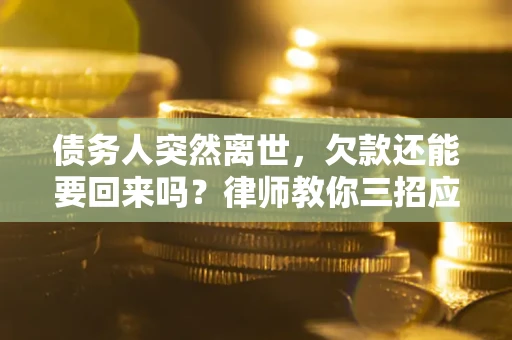 北京债务人突然离世，欠款还能要回来吗？律师教你三招应对