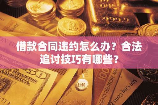 北京借款合同违约怎么办？合法追讨技巧有哪些？