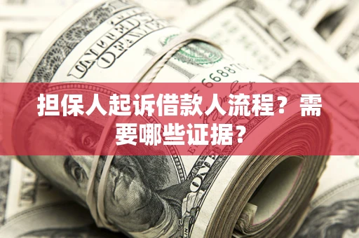 北京担保人起诉借款人流程?需要哪些证据? 北京担保人起诉借款人流程?需要哪些证据?
