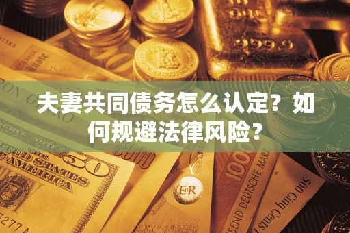 北京夫妻共同债务怎么认定？如何规避法律风险？