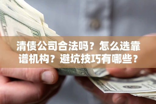 北京清债公司合法吗？怎么选靠谱机构？避坑技巧有哪些？