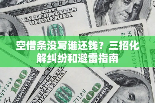 北京空借条没写谁还钱？三招化解纠纷和避雷指南
