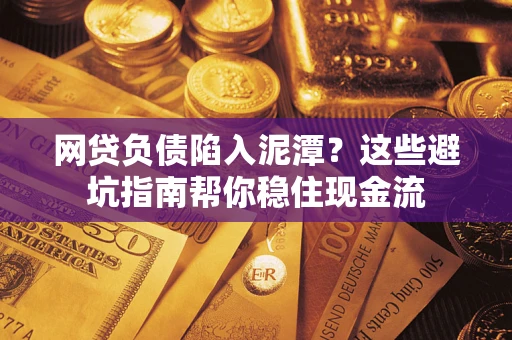 北京网贷负债陷入泥潭？这些避坑指南帮你稳住现金流
