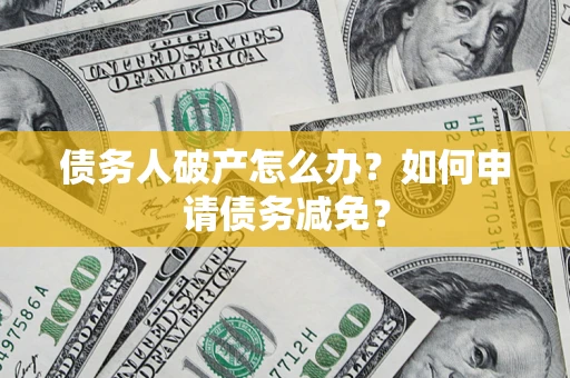 北京债务人破产怎么办？如何申请债务减免？