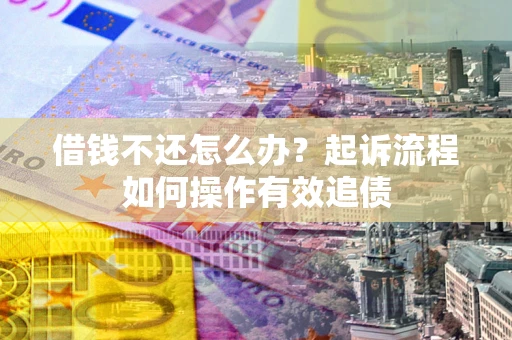 北京借钱不还怎么办？起诉流程如何操作有效追债
