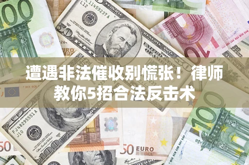 北京遭遇非法催收别慌张！律师教你5招合法反击术