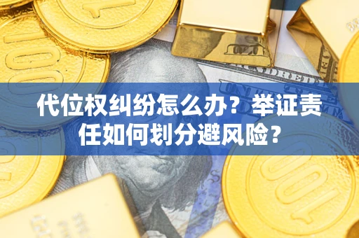 北京代位权纠纷怎么办？举证责任如何划分避风险？