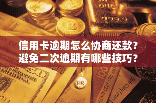 北京信用卡逾期怎么协商还款？避免二次逾期有哪些技巧？