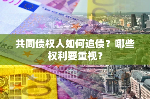 北京共同债权人如何追债？哪些权利要重视？