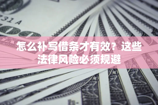 北京怎么补写借条才有效？这些法律风险必须规避