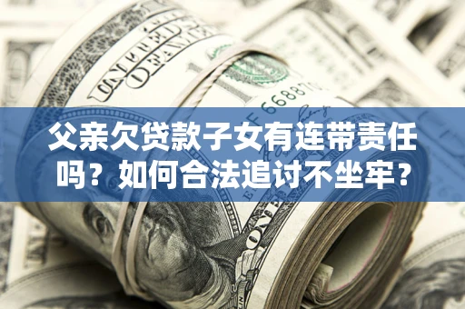 北京父亲欠贷款子女有连带责任吗？如何合法追讨不坐牢？