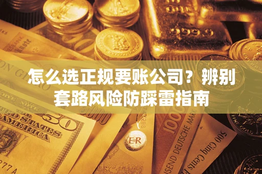 北京怎么选正规要账公司？辨别套路风险防踩雷指南
