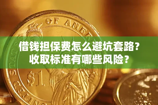 北京借钱担保费怎么避坑套路?收取标准有哪些风险? 北京借钱担保费怎么避坑套路?收取标准有哪些风险?