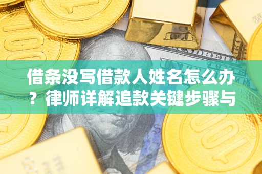 北京借条没写借款人姓名怎么办？律师详解追款关键步骤与证据链构建