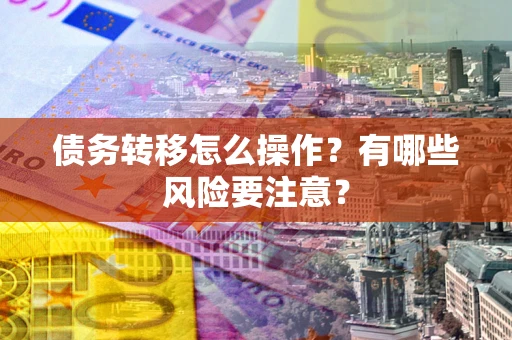 北京债务转移怎么操作？有哪些风险要注意？