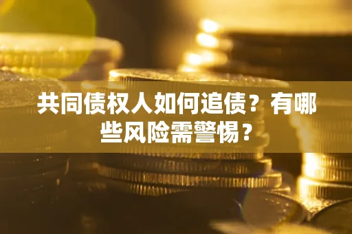 北京共同债权人如何追债？有哪些风险需警惕？