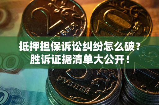 北京抵押担保诉讼纠纷怎么破？胜诉证据清单大公开！