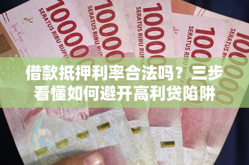 北京借款抵押利率合法吗？三步看懂如何避开高利贷陷阱