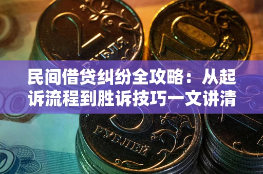 北京民间借贷纠纷全攻略：从起诉流程到胜诉技巧一文讲清