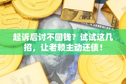 北京起诉后讨不回钱？试试这几招，让老赖主动还债！