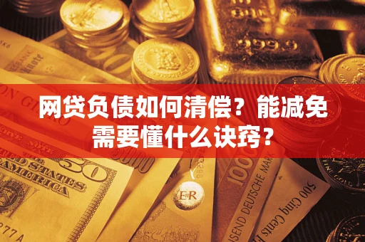 北京网贷负债如何清偿？能减免需要懂什么诀窍？