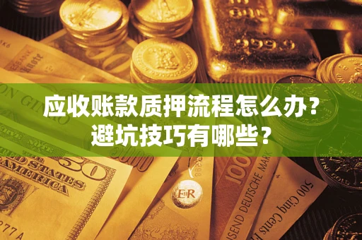 北京应收账款质押流程怎么办？避坑技巧有哪些？