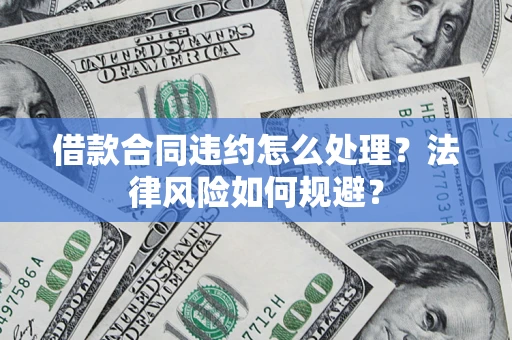 北京借款合同违约怎么处理？法律风险如何规避？