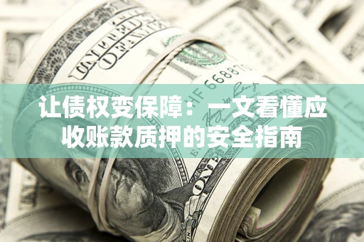 北京让债权变保障：一文看懂应收账款质押的安全指南